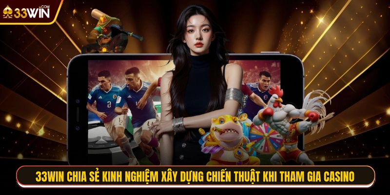 33WIN chia sẻ kinh nghiệm xây dựng chiến thuật khi tham gia casino