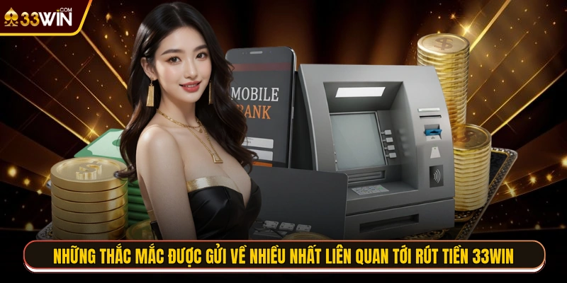 Những thắc mắc được gửi về nhiều nhất liên quan tới rút tiền 33WIN
