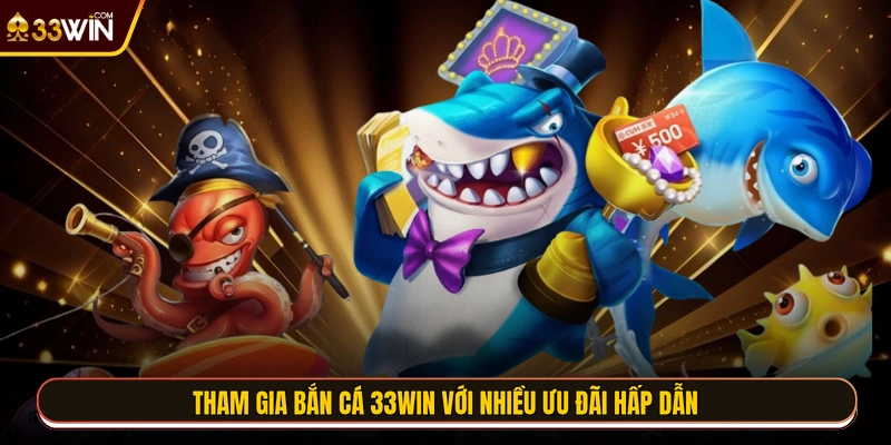 Tham gia bắn cá 33WIN với nhiều ưu đãi hấp dẫn