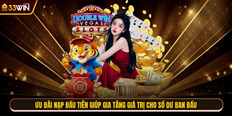 Ưu đãi nạp đầu tiên giúp gia tăng giá trị cho số dư ban đầu